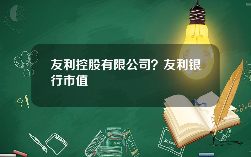 友利控股有限公司？友利银行市值