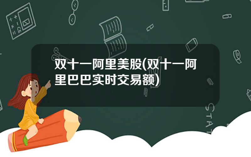 双十一阿里美股(双十一阿里巴巴实时交易额)