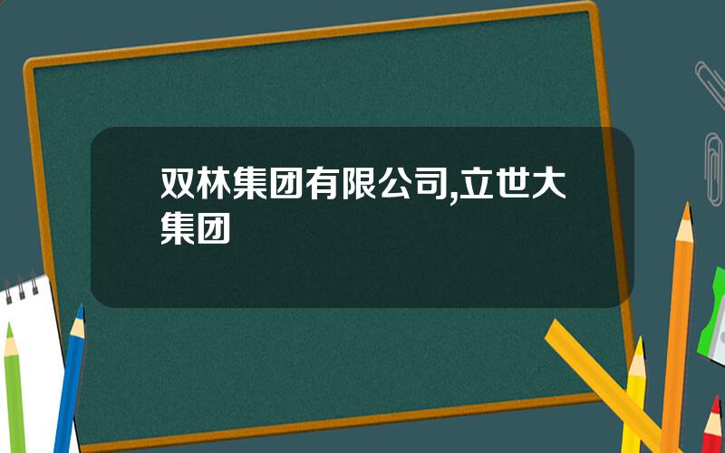 双林集团有限公司,立世大集团