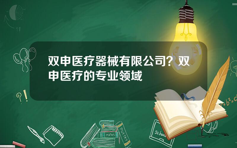 双申医疗器械有限公司？双申医疗的专业领域