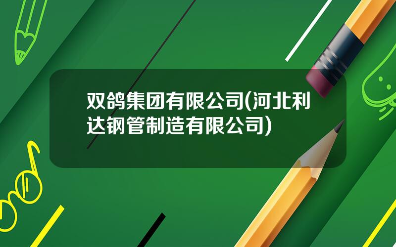 双鸽集团有限公司(河北利达钢管制造有限公司)