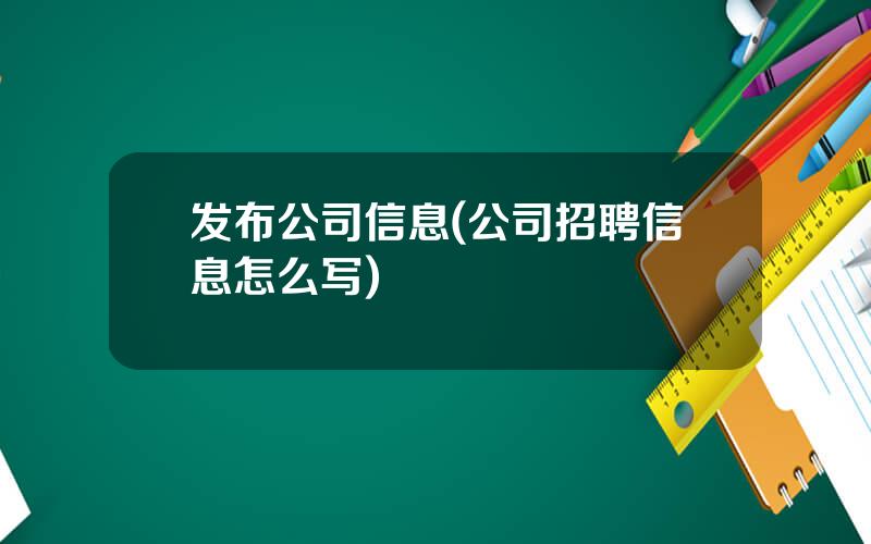 发布公司信息(公司招聘信息怎么写)