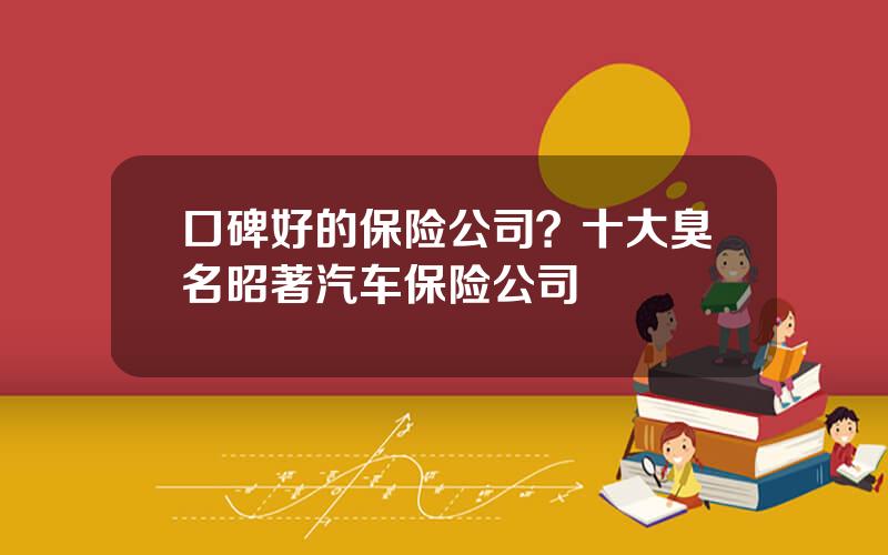 口碑好的保险公司？十大臭名昭著汽车保险公司