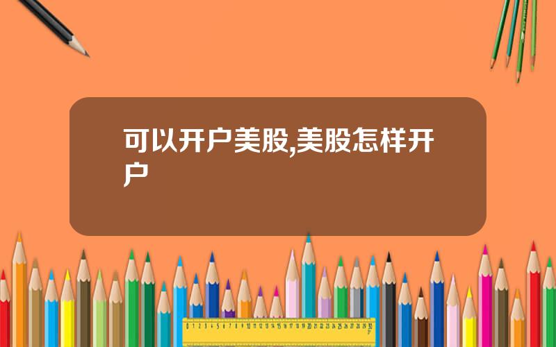 可以开户美股,美股怎样开户