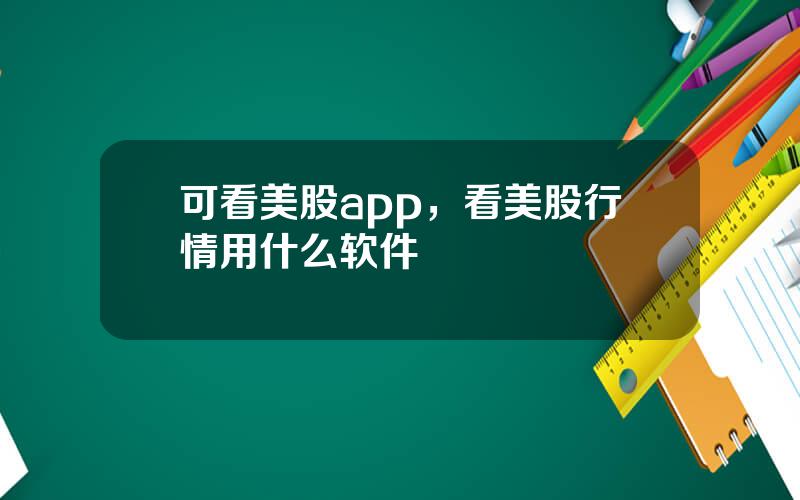 可看美股app，看美股行情用什么软件