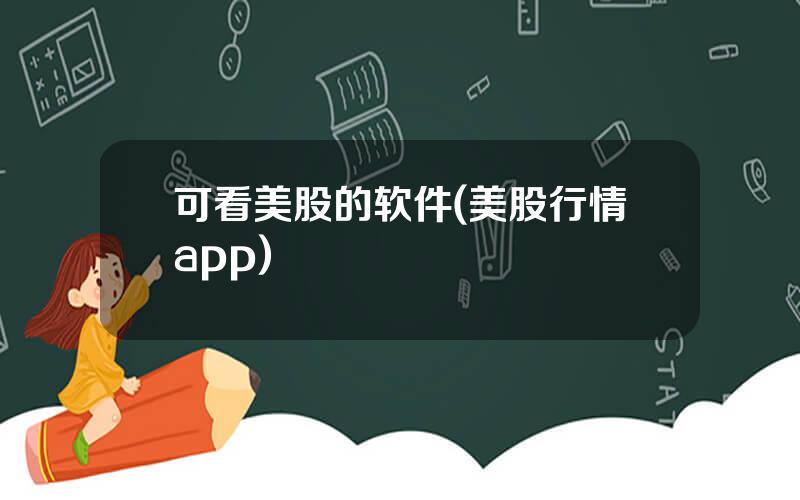 可看美股的软件(美股行情app)