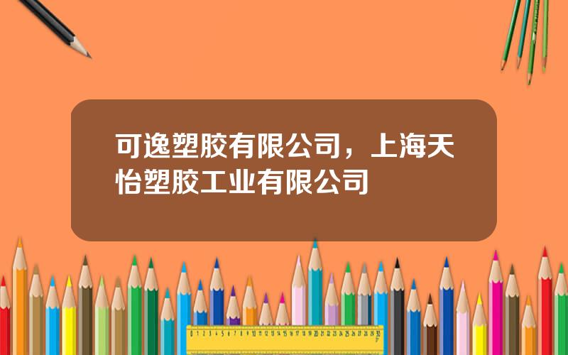 可逸塑胶有限公司，上海天怡塑胶工业有限公司