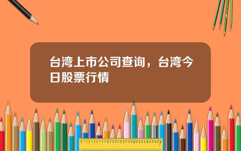 台湾上市公司查询，台湾今日股票行情