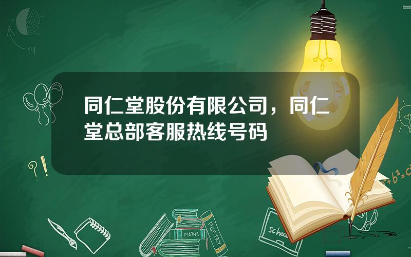 同仁堂股份有限公司，同仁堂总部客服热线号码