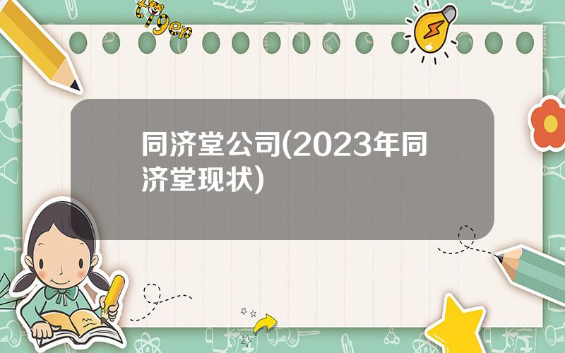 同济堂公司(2023年同济堂现状)