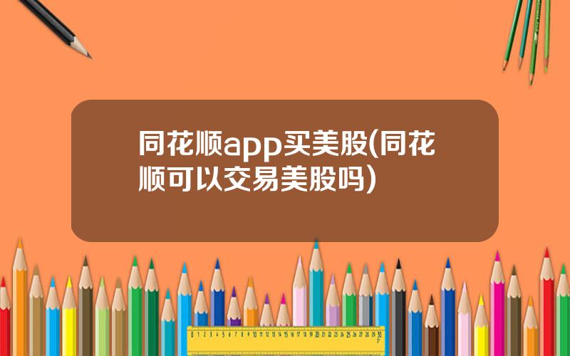 同花顺app买美股(同花顺可以交易美股吗)