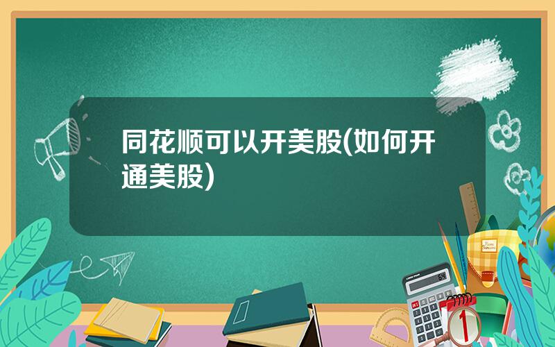 同花顺可以开美股(如何开通美股)