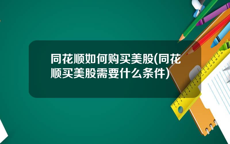 同花顺如何购买美股(同花顺买美股需要什么条件)