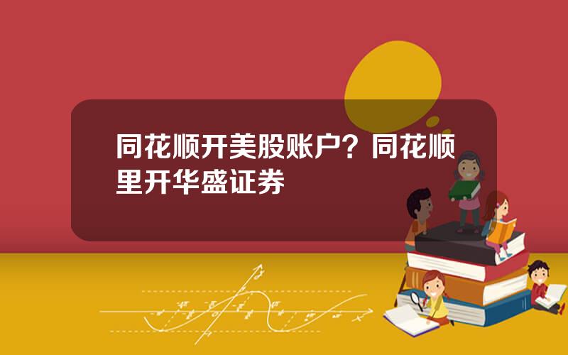 同花顺开美股账户？同花顺里开华盛证券