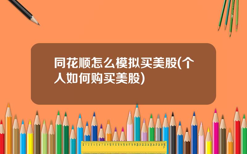 同花顺怎么模拟买美股(个人如何购买美股)