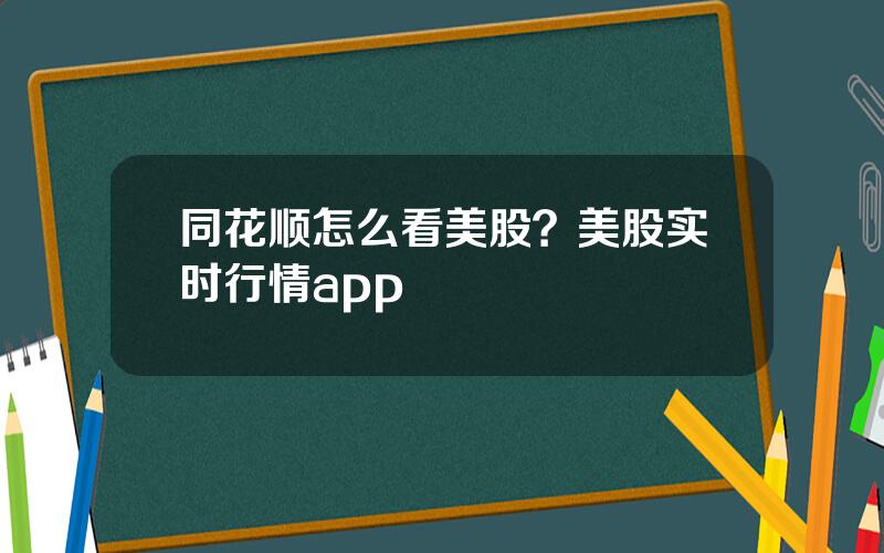 同花顺怎么看美股？美股实时行情app
