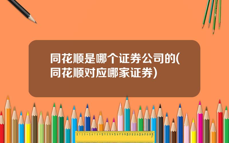 同花顺是哪个证券公司的(同花顺对应哪家证券)