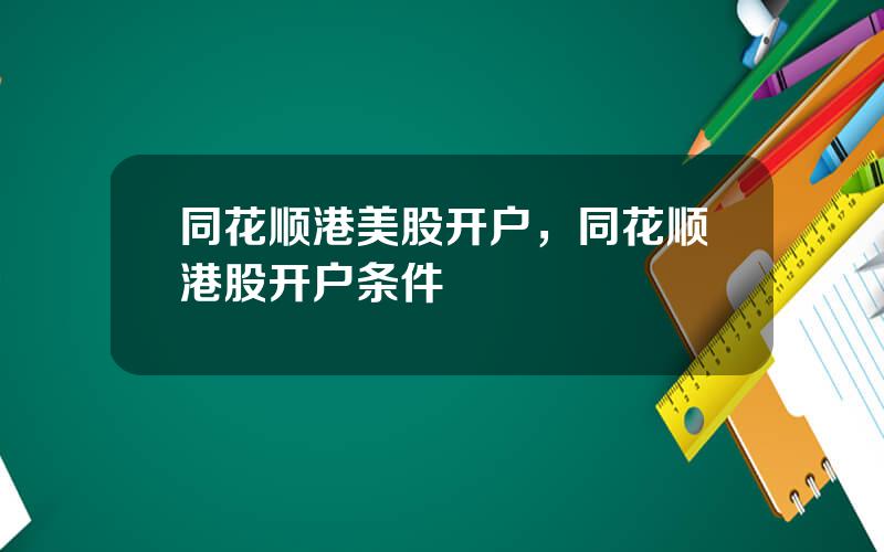 同花顺港美股开户，同花顺港股开户条件