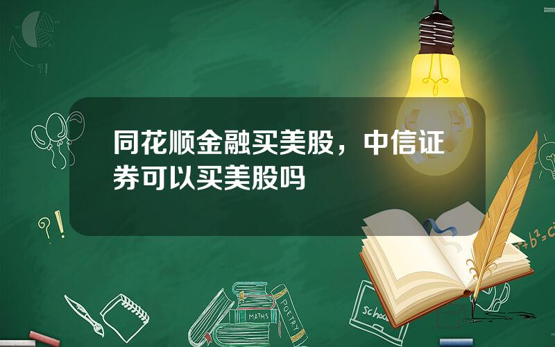 同花顺金融买美股，中信证券可以买美股吗