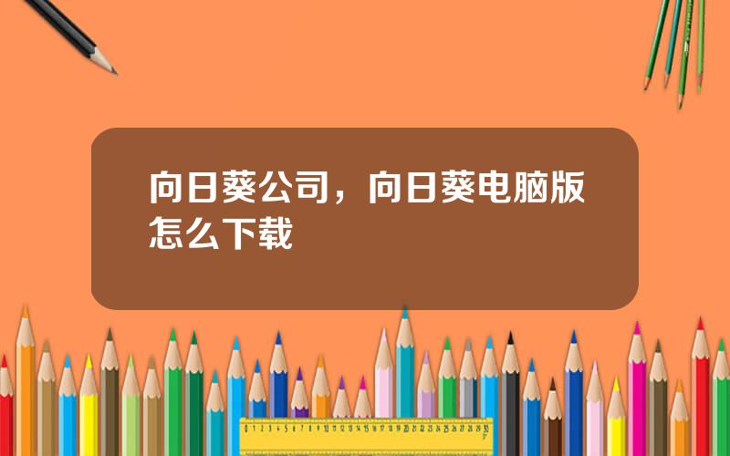 向日葵公司，向日葵电脑版怎么下载