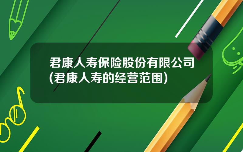 君康人寿保险股份有限公司(君康人寿的经营范围)