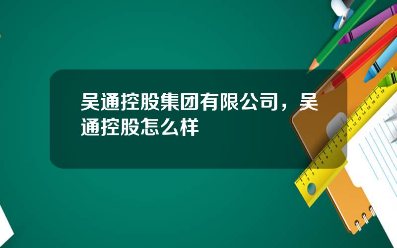 吴通控股集团有限公司，吴通控股怎么样