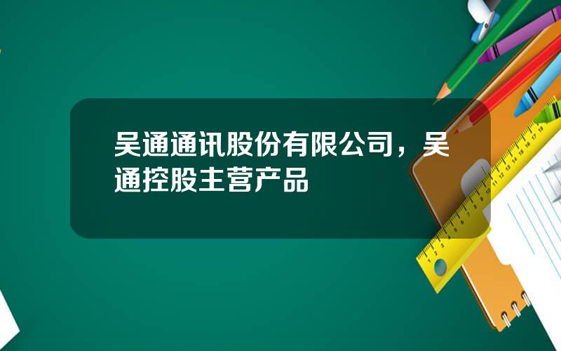 吴通通讯股份有限公司，吴通控股主营产品