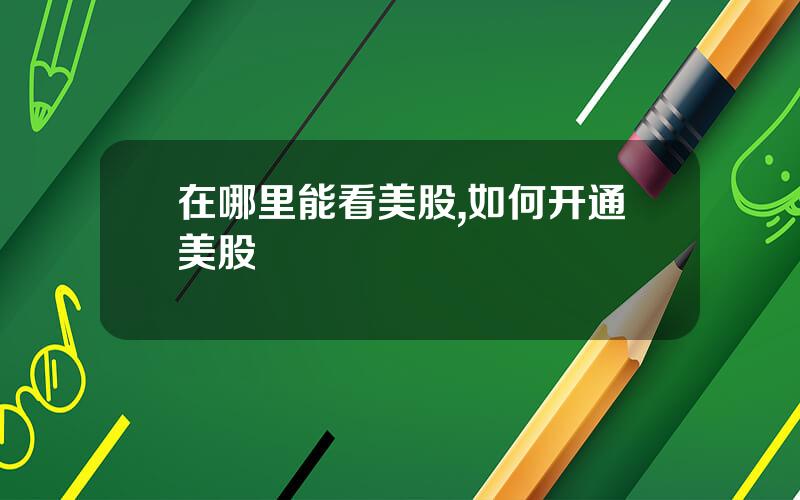 在哪里能看美股,如何开通美股