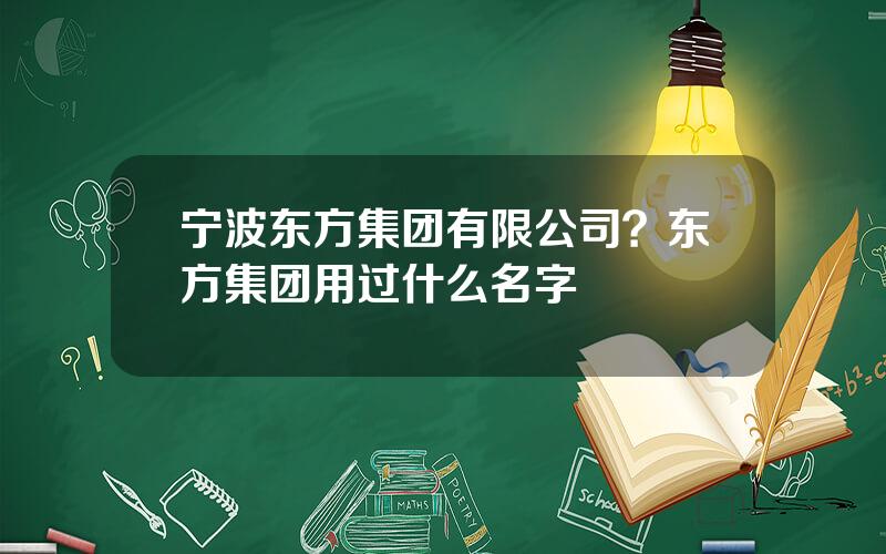 宁波东方集团有限公司？东方集团用过什么名字