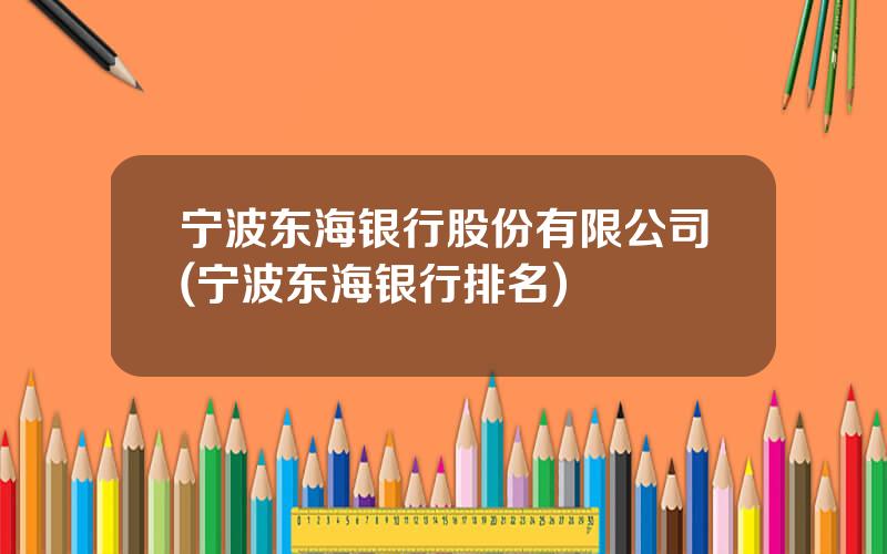 宁波东海银行股份有限公司(宁波东海银行排名)