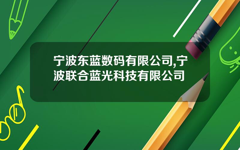 宁波东蓝数码有限公司,宁波联合蓝光科技有限公司