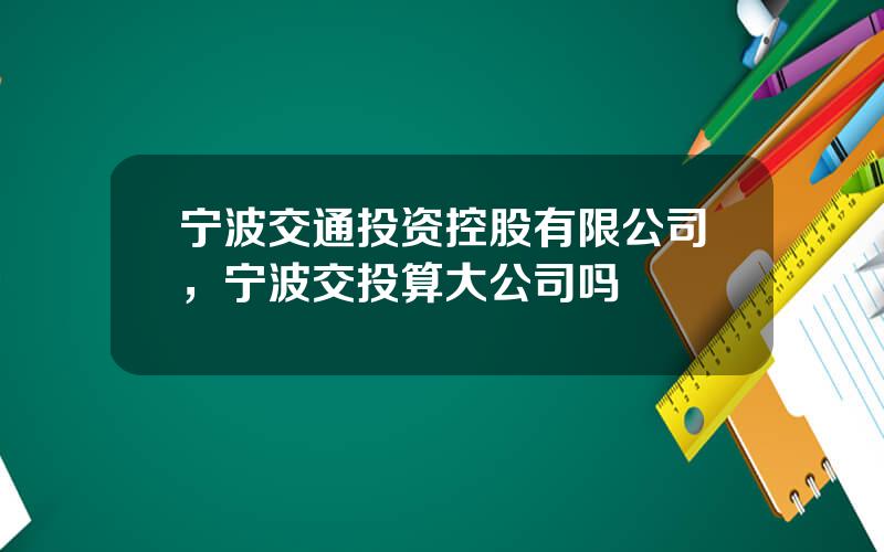 宁波交通投资控股有限公司，宁波交投算大公司吗