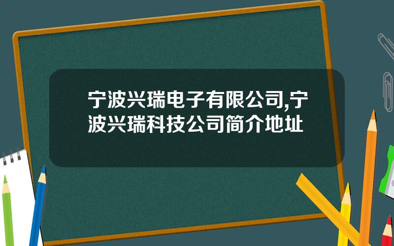 宁波兴瑞电子有限公司,宁波兴瑞科技公司简介地址