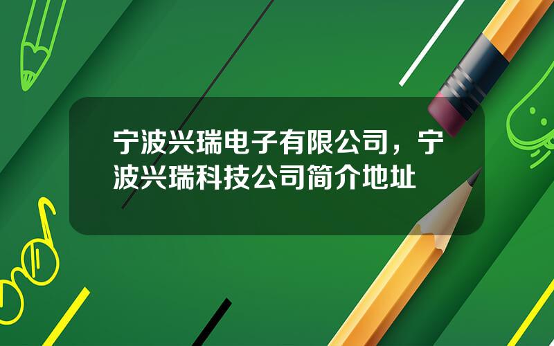 宁波兴瑞电子有限公司，宁波兴瑞科技公司简介地址