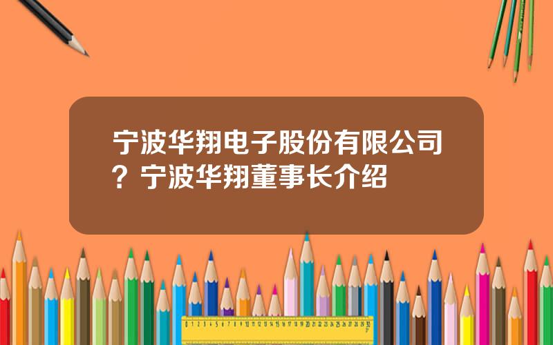 宁波华翔电子股份有限公司？宁波华翔董事长介绍