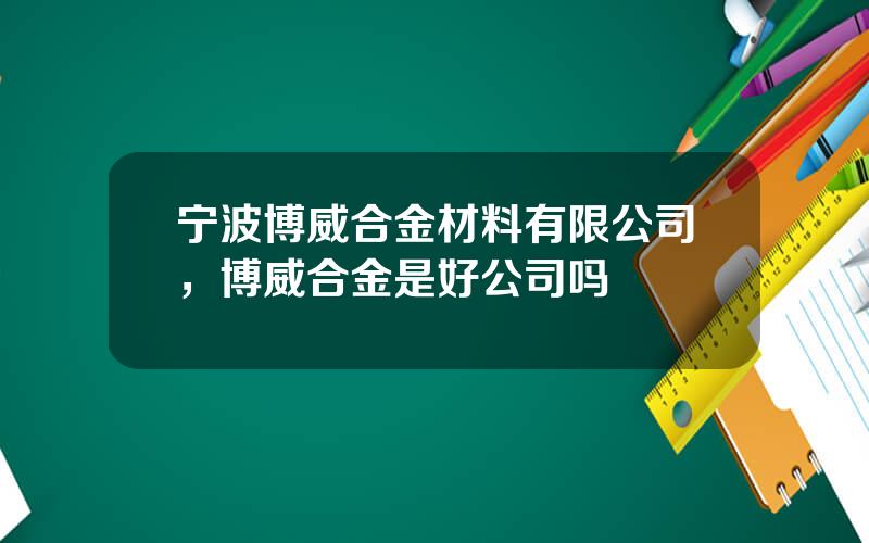 宁波博威合金材料有限公司，博威合金是好公司吗