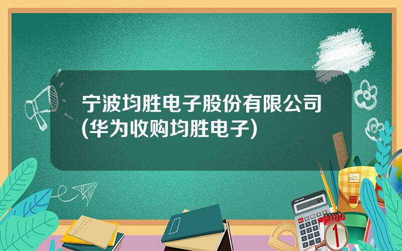 宁波均胜电子股份有限公司(华为收购均胜电子)