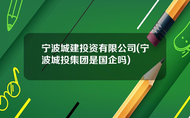 宁波城建投资有限公司(宁波城投集团是国企吗)