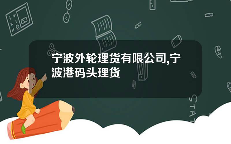 宁波外轮理货有限公司,宁波港码头理货
