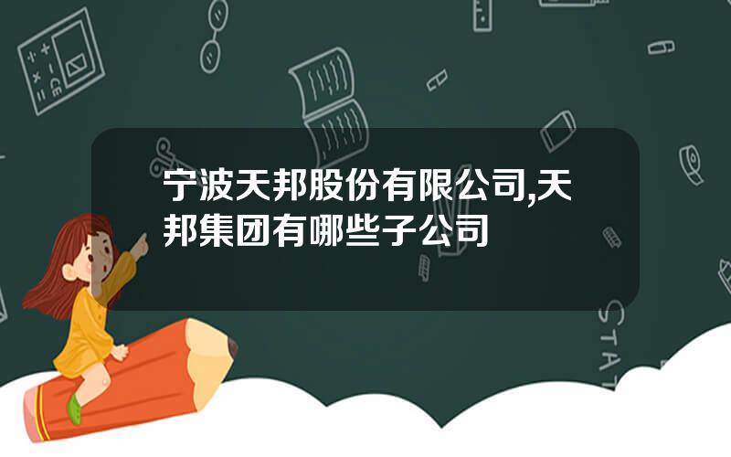 宁波天邦股份有限公司,天邦集团有哪些子公司