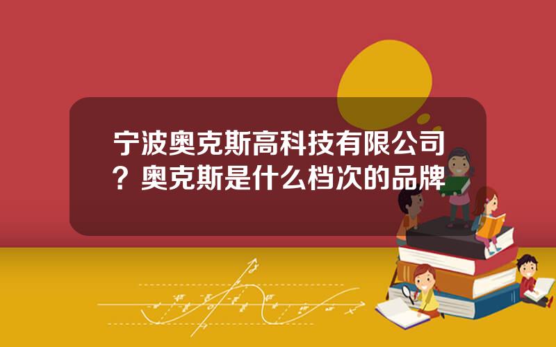 宁波奥克斯高科技有限公司？奥克斯是什么档次的品牌