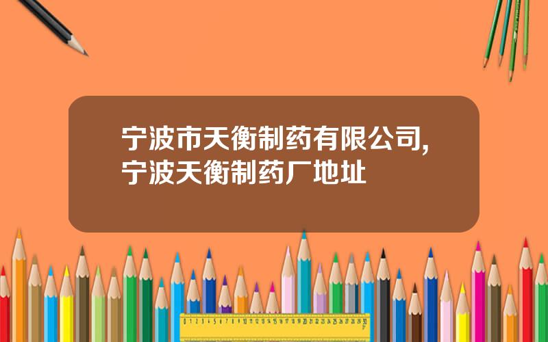 宁波市天衡制药有限公司,宁波天衡制药厂地址