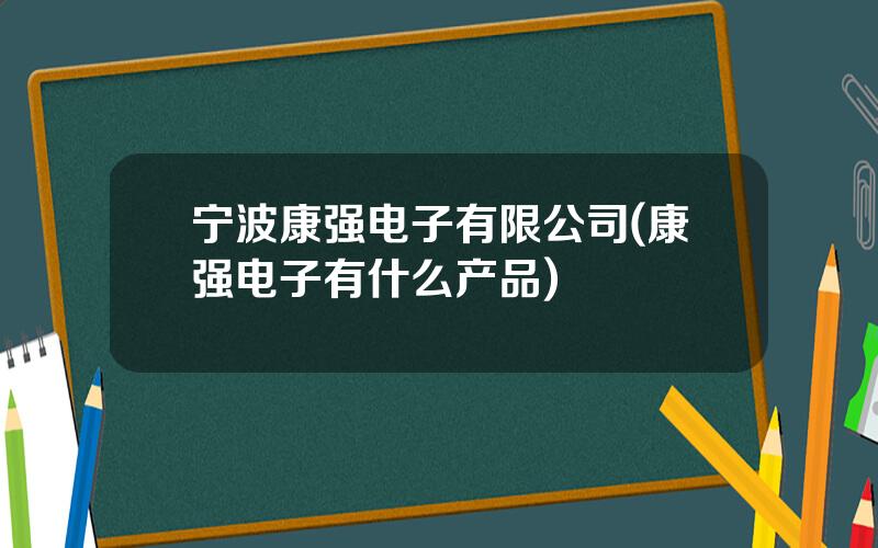 宁波康强电子有限公司(康强电子有什么产品)