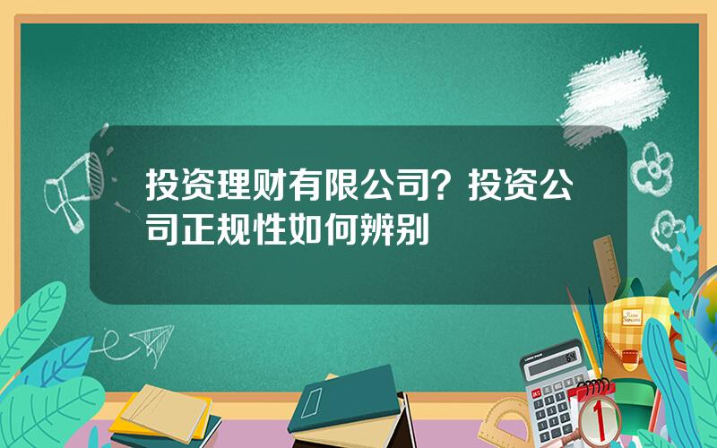 投资理财有限公司？投资公司正规性如何辨别