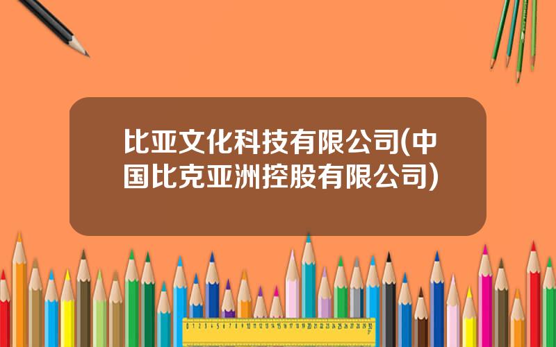 比亚文化科技有限公司(中国比克亚洲控股有限公司)