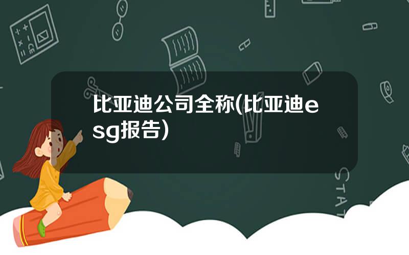 比亚迪公司全称(比亚迪esg报告)
