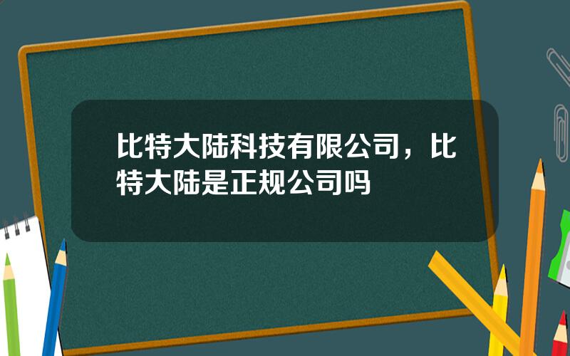 比特大陆科技有限公司，比特大陆是正规公司吗