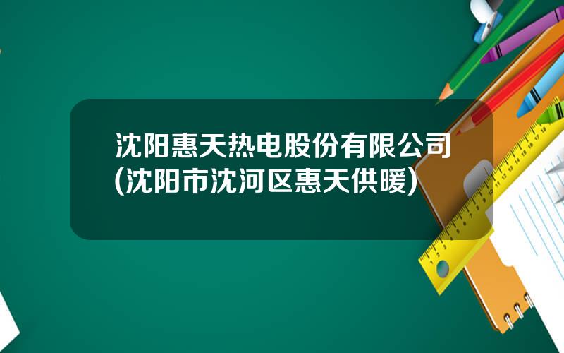 沈阳惠天热电股份有限公司(沈阳市沈河区惠天供暖)
