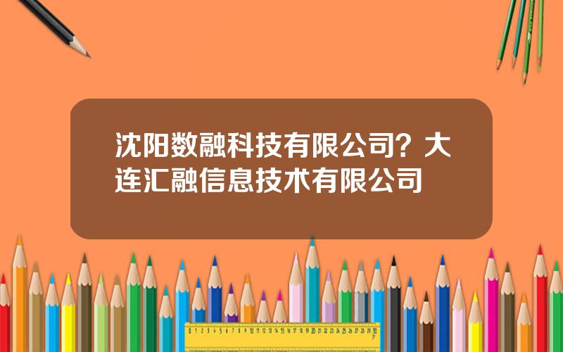沈阳数融科技有限公司？大连汇融信息技术有限公司