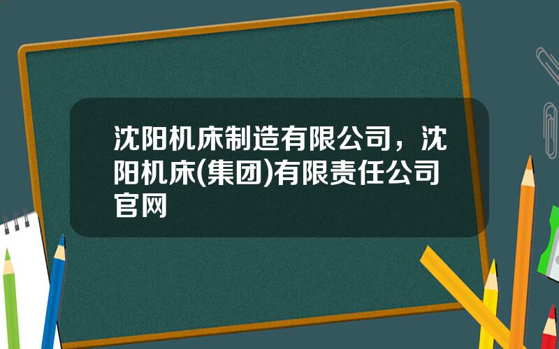 沈阳机床制造有限公司，沈阳机床(集团)有限责任公司官网